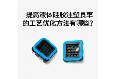 提高液體硅膠注塑良率的工藝優化方法有哪些？