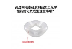 高透明液態硅膠制品加工光學性能優化及成型注意事項？